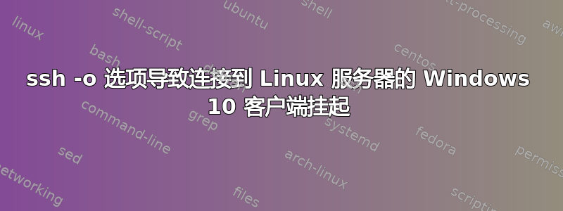 ssh -o 选项导致连接到 Linux 服务器的 Windows 10 客户端挂起