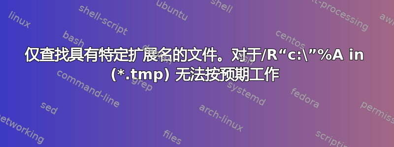 仅查找具有特定扩展名的文件。对于/R“c:\”%A in (*.tmp) 无法按预期工作