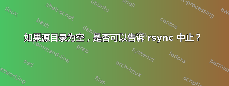 如果源目录为空，是否可以告诉 rsync 中止？