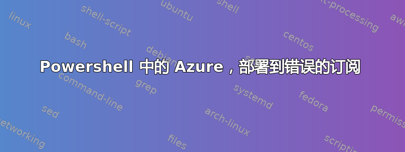 Powershell 中的 Azure，部署到错误的订阅