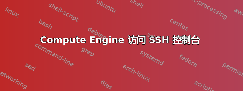 Compute Engine 访问 SSH 控制台