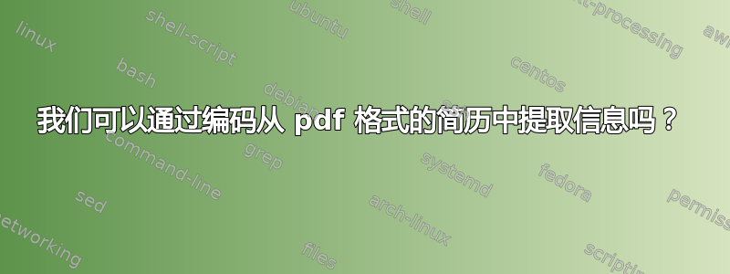 我们可以通过编码从 pdf 格式的简历中提取信息吗？