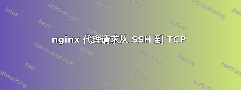 nginx 代理请求从 SSH 到 TCP