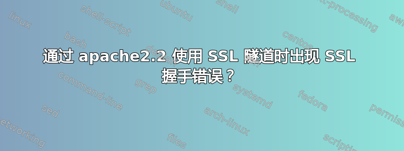 通过 apache2.2 使用 SSL 隧道时出现 SSL 握手错误？