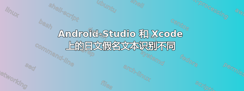 Android-Studio 和 Xcode 上的日文假名文本识别不同