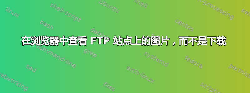 在浏览器中查看 FTP 站点上的图片，而不是下载