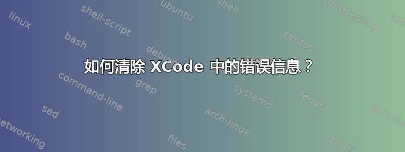 如何清除 XCode 中的错误信息？