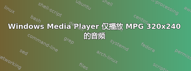 Windows Media Player 仅播放 MPG 320x240 的音频