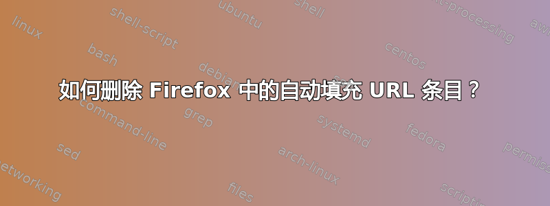 如何删除 Firefox 中的自动填充 URL 条目？