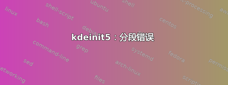 kdeinit5：分段错误