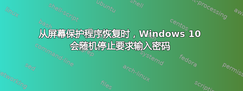 从屏幕保护程序恢复时，Windows 10 会随机停止要求输入密码