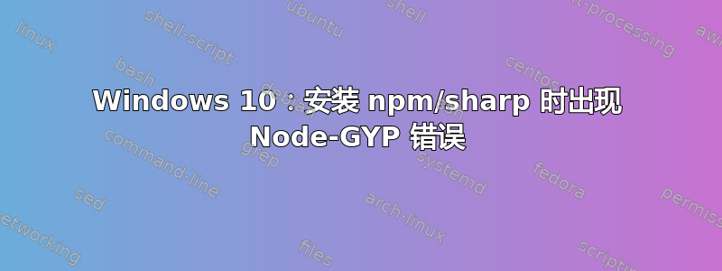 Windows 10：安装 npm/sharp 时出现 Node-GYP 错误