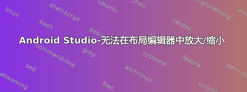 Android Studio-无法在布局编辑器中放大/缩小