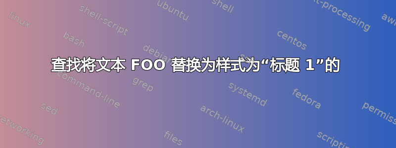 查找将文本 FOO 替换为样式为“标题 1”的