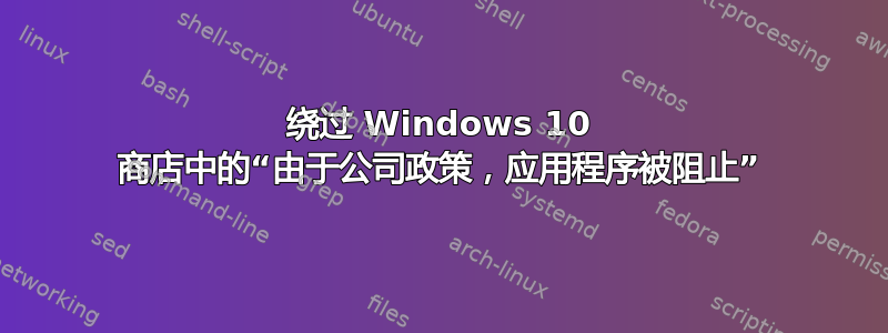 绕过 Windows 10 商店中的“由于公司政策，应用程序被阻止”