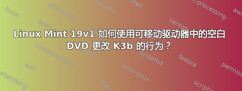 Linux Mint 19v1 如何使用可移动驱动器中的空白 DVD 更改 K3b 的行为？