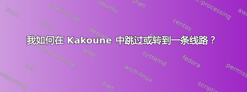 我如何在 Kakoune 中跳过或转到一条线路？