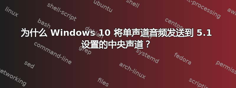 为什么 Windows 10 将单声道音频发送到 5.1 设置的中央声道？