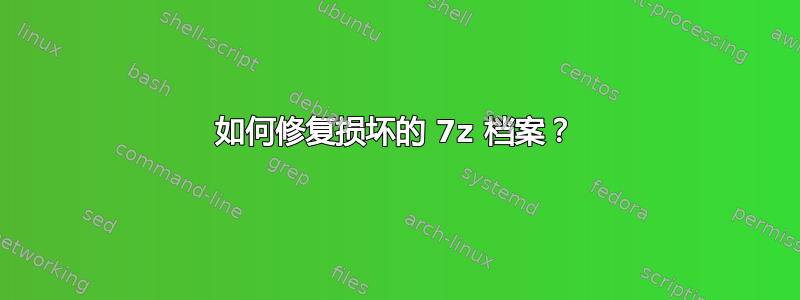 如何修复损坏的 7z 档案？