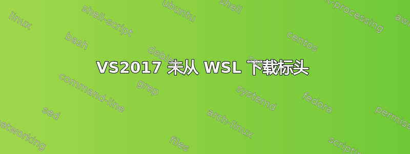 VS2017 未从 WSL 下载标头