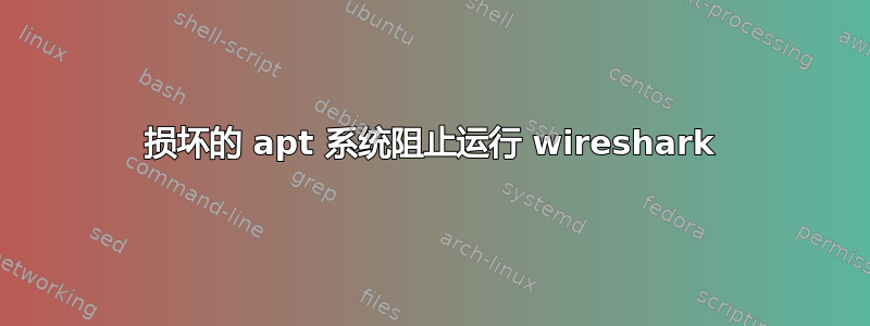 损坏的 apt 系统阻止运行 wireshark