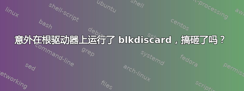 意外在根驱动器上运行了 blkdiscard，搞砸了吗？