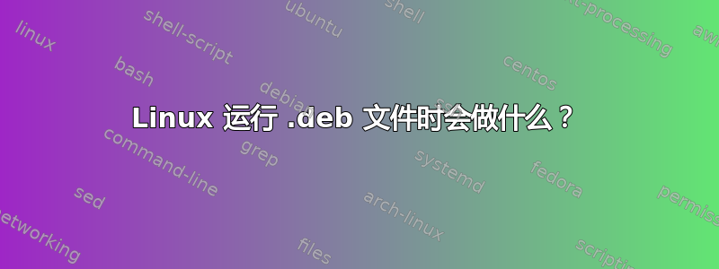 Linux 运行 .deb 文件时会做什么？