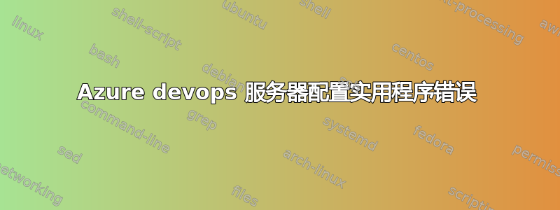 Azure devops 服务器配置实用程序错误