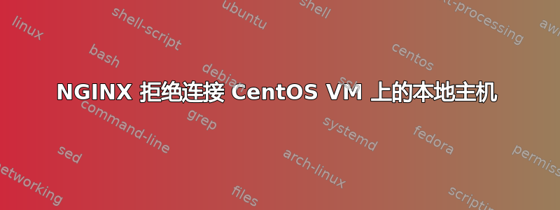 NGINX 拒绝连接 CentOS VM 上的本地主机