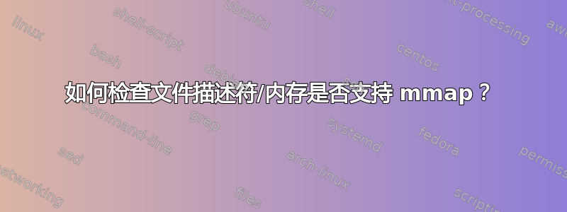 如何检查文件描述符/内存是否支持 mmap？