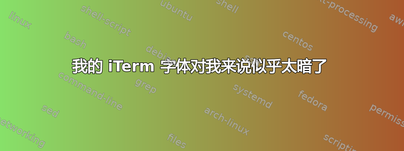 我的 iTerm 字体对我来说似乎太暗了