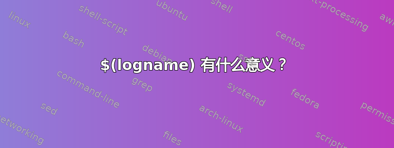 $(logname) 有什么意义？