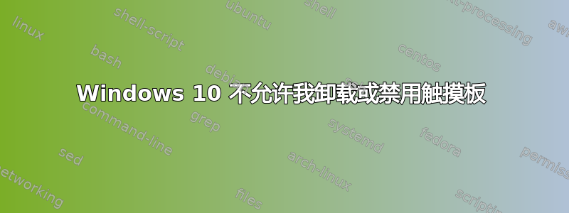 Windows 10 不允许我卸载或禁用触摸板