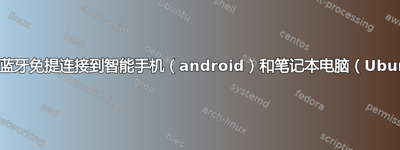 同时将蓝牙免提连接到智能手机（android）和笔记本电脑（Ubuntu）