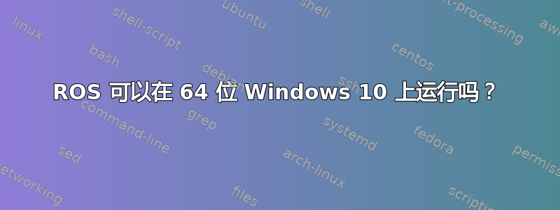 ROS 可以在 64 位 Windows 10 上运行吗？