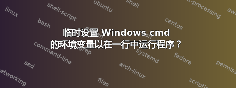 临时设置 Windows cmd 的环境变量以在一行中运行程序？