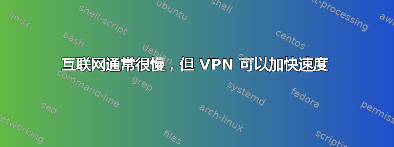 互联网通常很慢，但 VPN 可以加快速度