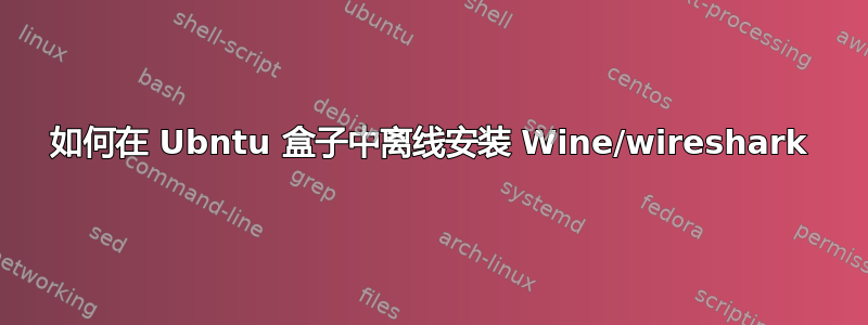 如何在 Ubntu 盒子中离线安装 Wine/wireshark