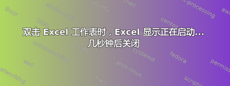 双击 Excel 工作表时，Excel 显示正在启动... 几秒钟后关闭