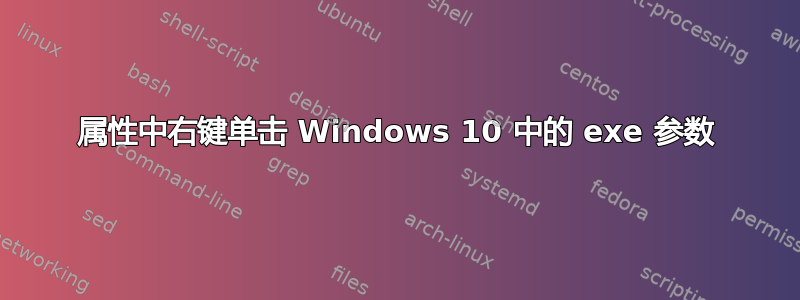 属性中右键单击 Windows 10 中的 exe 参数