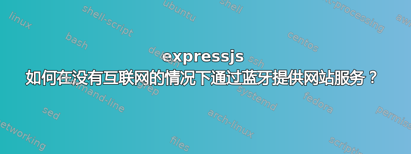 expressjs 如何在没有互联网的情况下通过蓝牙提供网站服务？