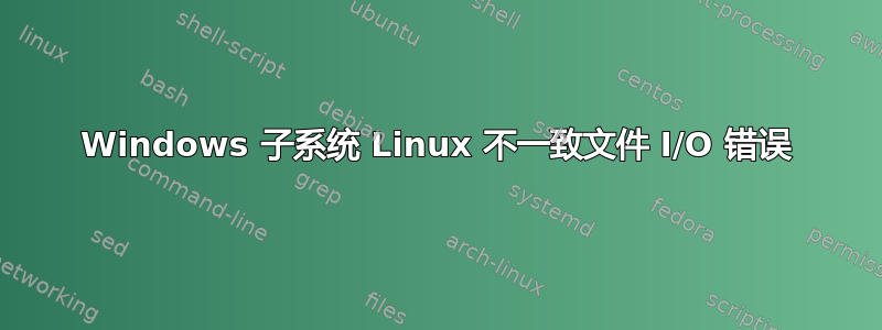 Windows 子系统 Linux 不一致文件 I/O 错误