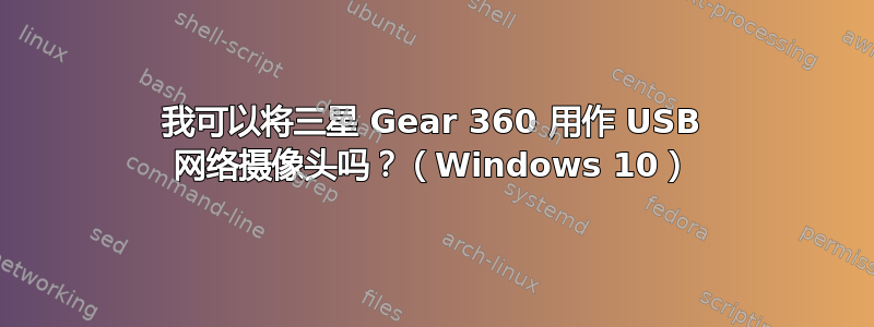 我可以将三星 Gear 360 用作 USB 网络摄像头吗？（Windows 10）