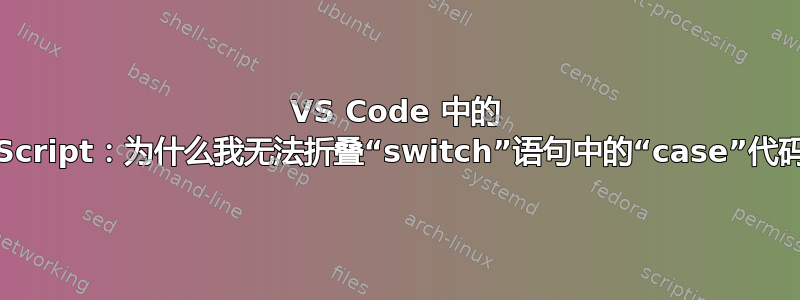 VS Code 中的 JavaScript：为什么我无法折叠“switch”语句中的“case”代码块？