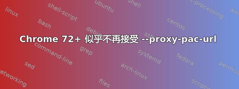 Chrome 72+ 似乎不再接受 --proxy-pac-url