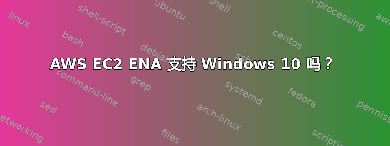 AWS EC2 ENA 支持 Windows 10 吗？