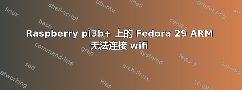 Raspberry pi3b+ 上的 Fedora 29 ARM 无法连接 wifi