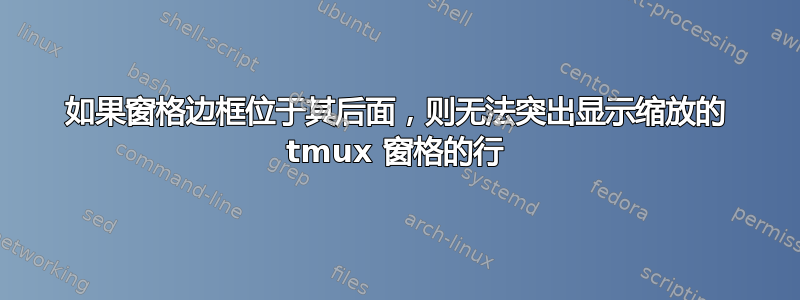 如果窗格边框位于其后面，则无法突出显示缩放的 tmux 窗格的行