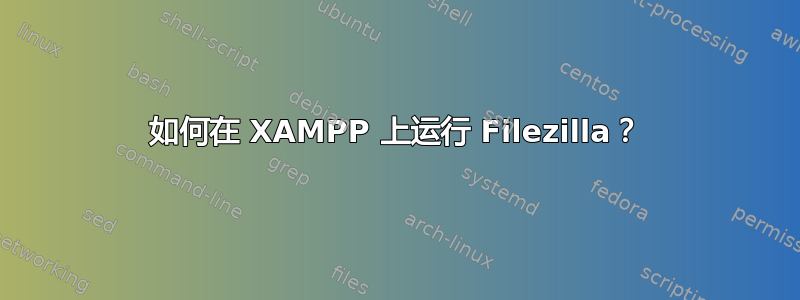 如何在 XAMPP 上运行 Filezilla？