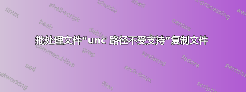 批处理文件“unc 路径不受支持”复制文件